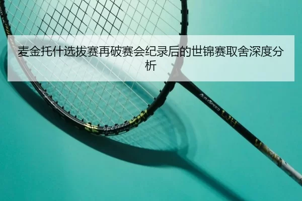 麦金托什选拔赛再破赛会纪录后的世锦赛取舍深度分析